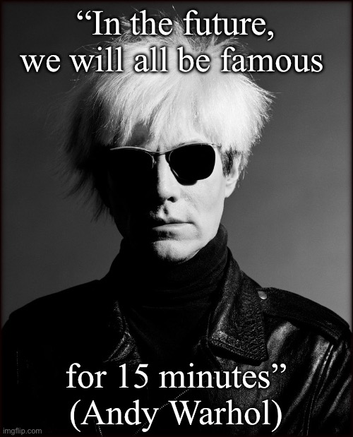 Famous | “In the future, we will all be famous for 15 minutes”

(Andy Warhol) | image tagged in warhol | made w/ Imgflip meme maker
