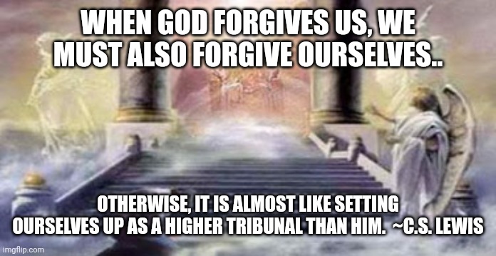 Throne of God | WHEN GOD FORGIVES US, WE MUST ALSO FORGIVE OURSELVES.. OTHERWISE, IT IS ALMOST LIKE SETTING OURSELVES UP AS A HIGHER TRIBUNAL THAN HIM.  ~C.S. LEWIS | image tagged in throne of god | made w/ Imgflip meme maker