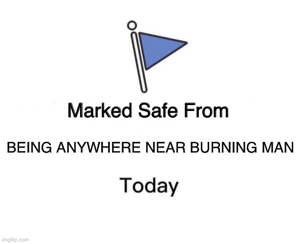 MARKED SAFE FRM BEING ANYWHERE NEAR BURNING MAN TODAY | BEING ANYWHERE NEAR BURNING MAN | image tagged in memes,marked safe from,burning man | made w/ Imgflip meme maker