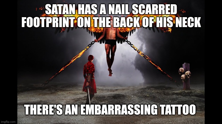 Satan in chains | SATAN HAS A NAIL SCARRED FOOTPRINT ON THE BACK OF HIS NECK; THERE'S AN EMBARRASSING TATTOO | image tagged in satan in chains | made w/ Imgflip meme maker