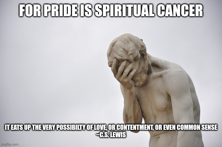 humiliated statue | FOR PRIDE IS SPIRITUAL CANCER; IT EATS UP THE VERY POSSIBILTY OF LOVE, OR CONTENTMENT, OR EVEN COMMON SENSE
~C.S. LEWIS | image tagged in humiliated statue | made w/ Imgflip meme maker