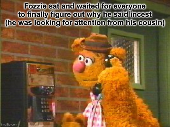 Fozzie Bear | Fozzie sat and waited for everyone to finally figure out why he said incest (he was looking for attention from his cousin) | image tagged in fozzie bear | made w/ Imgflip meme maker