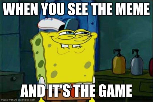 Don't You Squidward | WHEN YOU SEE THE MEME; AND IT'S THE GAME | image tagged in memes,don't you squidward | made w/ Imgflip meme maker