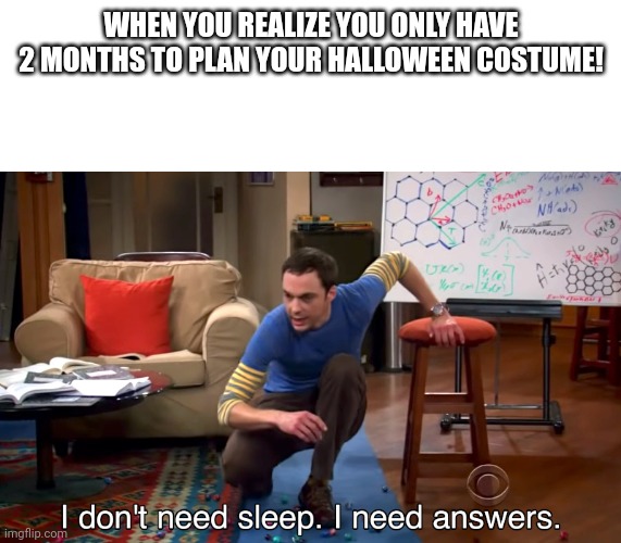 I Don't Need Sleep. I Need Answers | WHEN YOU REALIZE YOU ONLY HAVE 2 MONTHS TO PLAN YOUR HALLOWEEN COSTUME! | image tagged in i don't need sleep i need answers | made w/ Imgflip meme maker