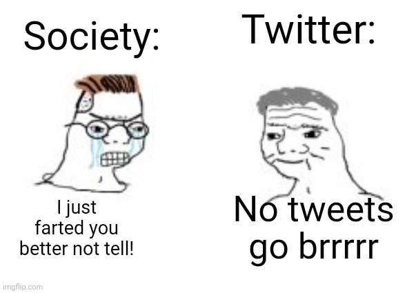 Haha go brrrr | Society:; Twitter:; I just farted you better not tell! No tweets go brrrrr | image tagged in haha go brrrr | made w/ Imgflip meme maker