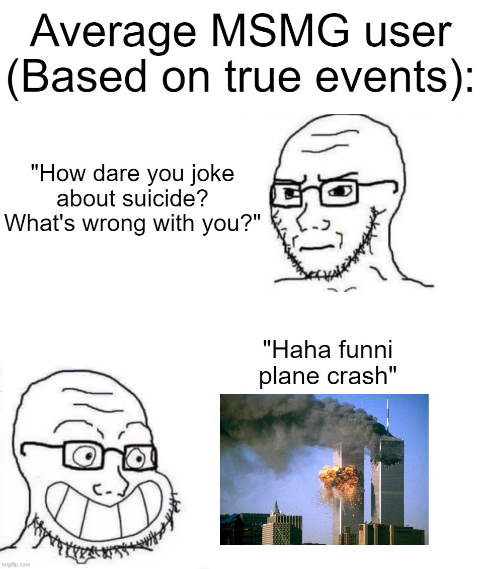 Hypocrite Neckbeard | Average MSMG user (Based on true events):; "How dare you joke about suicide? What's wrong with you?"; "Haha funni plane crash" | image tagged in hypocrite neckbeard | made w/ Imgflip meme maker