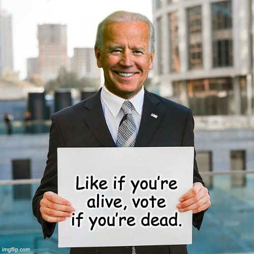 Biden campaign | Like if you’re alive, vote if you’re dead. | image tagged in joe biden blank sign | made w/ Imgflip meme maker