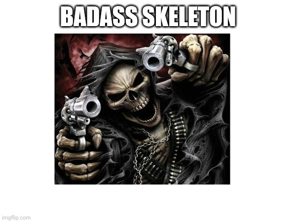 BADASS SKELETON | made w/ Imgflip meme maker