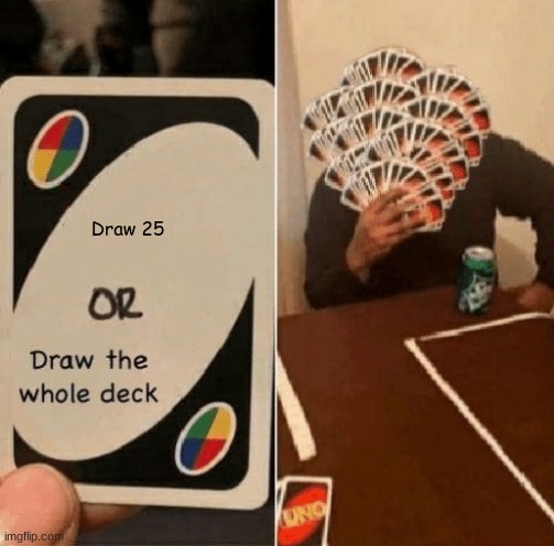 UNO Draw The Whole Deck | Draw 25 | image tagged in uno draw the whole deck | made w/ Imgflip meme maker