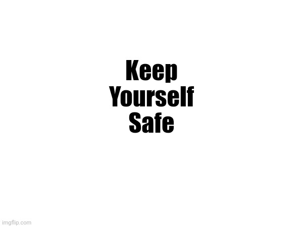 Keep
Yourself
Safe | made w/ Imgflip meme maker