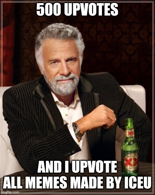 The Most Interesting Man In The World Meme | 500 UPVOTES; AND I UPVOTE ALL MEMES MADE BY ICEU | image tagged in memes,the most interesting man in the world | made w/ Imgflip meme maker
