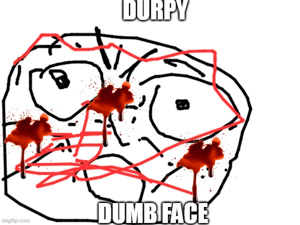 Durpy Face | DURPY; DUMB FACE | image tagged in funny,durpy | made w/ Imgflip meme maker