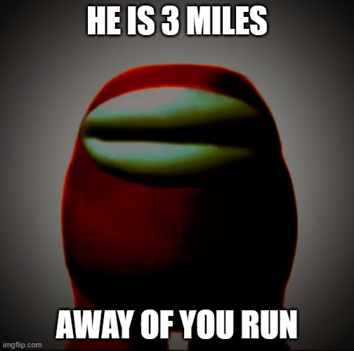 Run *-* | HE IS 3 MILES; AWAY OF YOU RUN | image tagged in run - | made w/ Imgflip meme maker