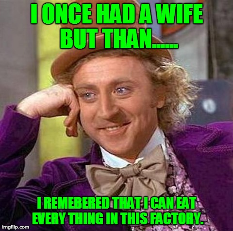 Creepy Condescending Wonka Meme | I ONCE HAD A WIFE BUT THAN...... I REMEBERED THAT I CAN EAT EVERY THING IN THIS FACTORY. | image tagged in memes,creepy condescending wonka | made w/ Imgflip meme maker