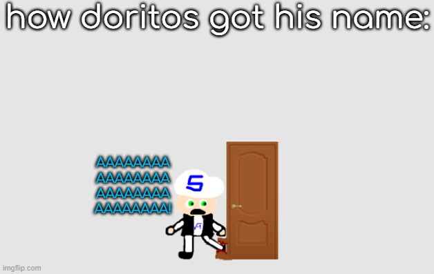 door eat toes | how doritos got his name:; AAAAAAAA
AAAAAAAA
AAAAAAAA
AAAAAAAA! | made w/ Imgflip meme maker