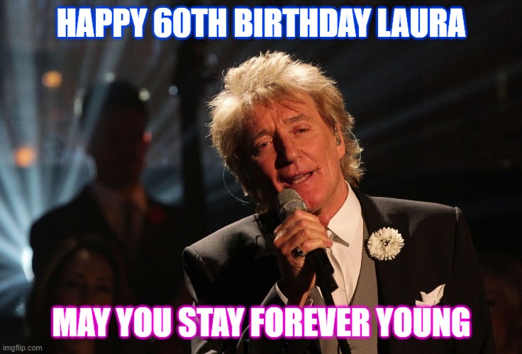 Forever Young 60th Birthday | HAPPY 60TH BIRTHDAY LAURA; MAY YOU STAY FOREVER YOUNG | image tagged in happy birthday laura | made w/ Imgflip meme maker