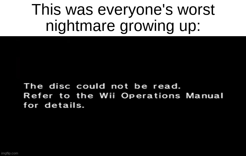 Everyone's worst nightmare | This was everyone's worst
nightmare growing up: | image tagged in memes,nintendo,wii,disc error | made w/ Imgflip meme maker