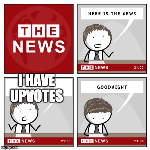 the news | I HAVE UPVOTES | image tagged in the news | made w/ Imgflip meme maker