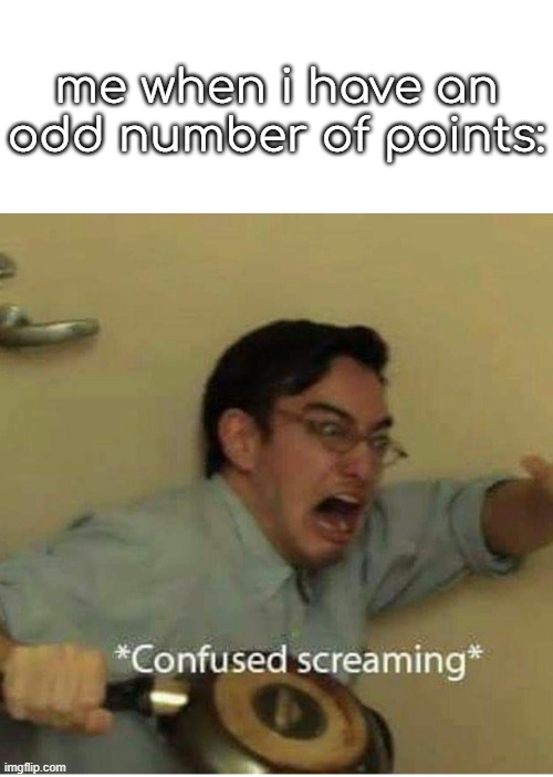 yea | me when i have an odd number of points: | image tagged in confused screaming | made w/ Imgflip meme maker
