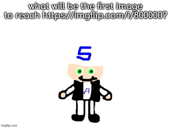 https://imgflip.com/i/800000 this image dosent exist yet | what will be the first image to reach https://imgflip.com/i/800000? | image tagged in me sqrt | made w/ Imgflip meme maker