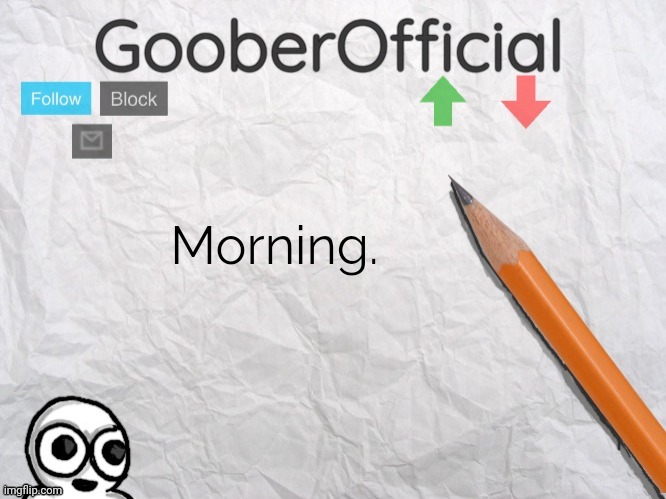 GooberOfficial | Morning. | image tagged in gooberofficial | made w/ Imgflip meme maker