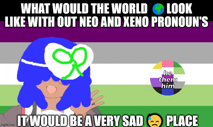 A world with out neo pronouns how sad | WHAT WOULD THE WORLD 🌍LOOK LIKE WITH OUT NEO AND XENO PRONOUN'S; IT WOULD BE A VERY SAD 😓 PLACE | image tagged in no one from your family will die tomorrow | made w/ Imgflip meme maker