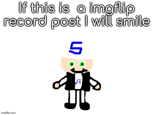 me (sqrt) | If this is  a imgflip record post I will smile | image tagged in me sqrt | made w/ Imgflip meme maker