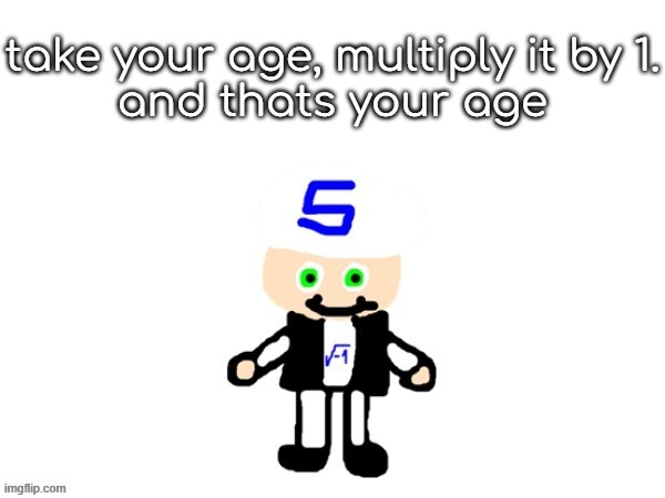 HO MA GAWHD | take your age, multiply it by 1.
and thats your age | image tagged in me sqrt | made w/ Imgflip meme maker