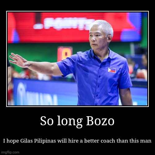 Chot just left, Now the Philippines can perform better next year at basketball | So long Bozo | I hope Gilas Pilipinas will hire a better coach than this man | image tagged in funny,demotivationals,philippines,basketball,sports,coach | made w/ Imgflip demotivational maker
