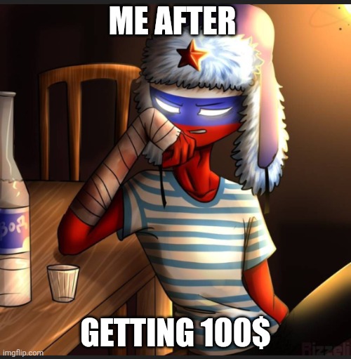 Countryhumans Russia | ME AFTER; GETTING 100$ | image tagged in countryhumans russia | made w/ Imgflip meme maker