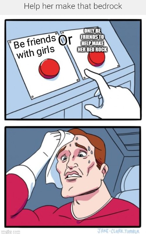 Help her make that bedrock | image tagged in funny memes,help her make that bedrock,call me mr flintstone,would you rather,two buttons,bedrock girl | made w/ Imgflip meme maker