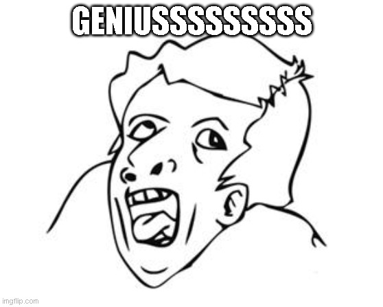 GENIUS | GENIUSSSSSSSSS | image tagged in genius | made w/ Imgflip meme maker