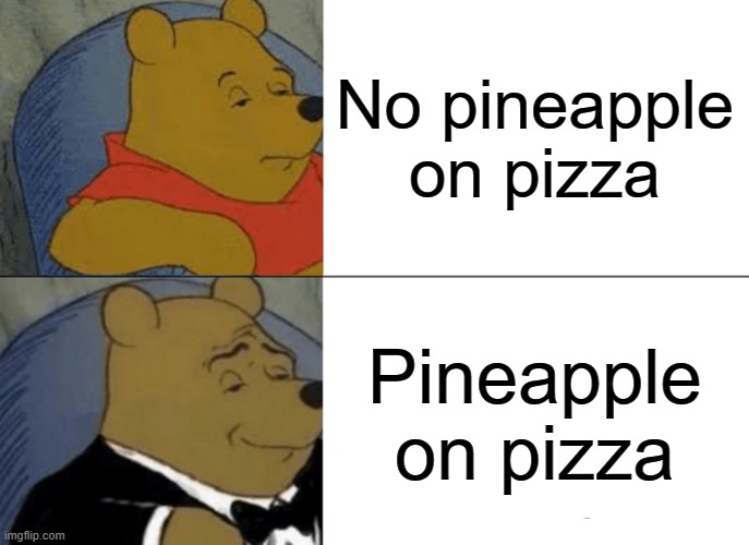 Tuxedo Winnie The Pooh | No pineapple on pizza; Pineapple on pizza | image tagged in memes,tuxedo winnie the pooh | made w/ Imgflip meme maker