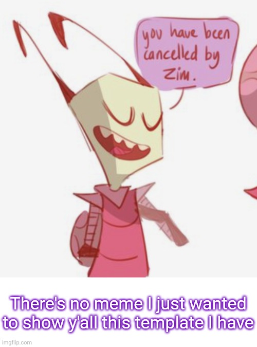 I love it sm (I have several reaction templates I really like) | There's no meme I just wanted to show y'all this template I have | image tagged in you have been cancelled by zim | made w/ Imgflip meme maker