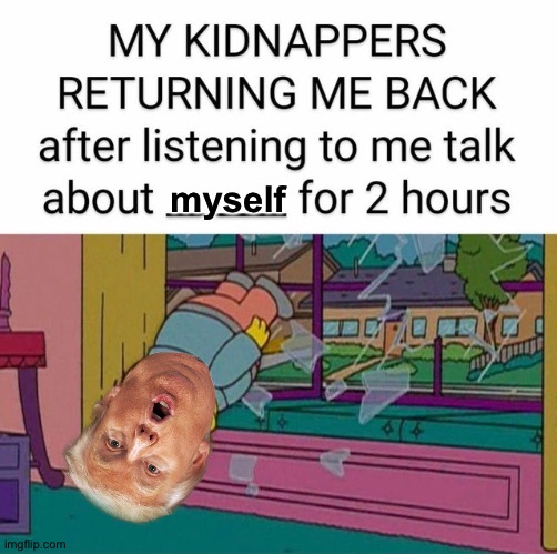 Why nobody kidnaps Trump | myself | image tagged in my kidnapper returning me | made w/ Imgflip meme maker