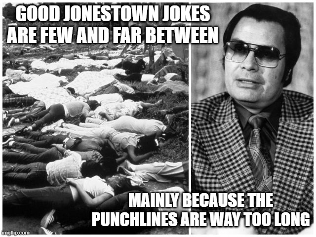The Punchline | GOOD JONESTOWN JOKES ARE FEW AND FAR BETWEEN; MAINLY BECAUSE THE PUNCHLINES ARE WAY TOO LONG | image tagged in el comunista que mas se acerco | made w/ Imgflip meme maker