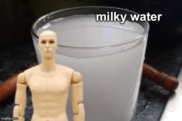 Milky water | image tagged in milky water | made w/ Imgflip meme maker