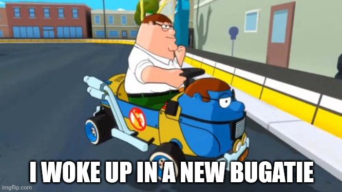 Peter Kart | I WOKE UP IN A NEW BUGATIE | image tagged in peter kart | made w/ Imgflip meme maker
