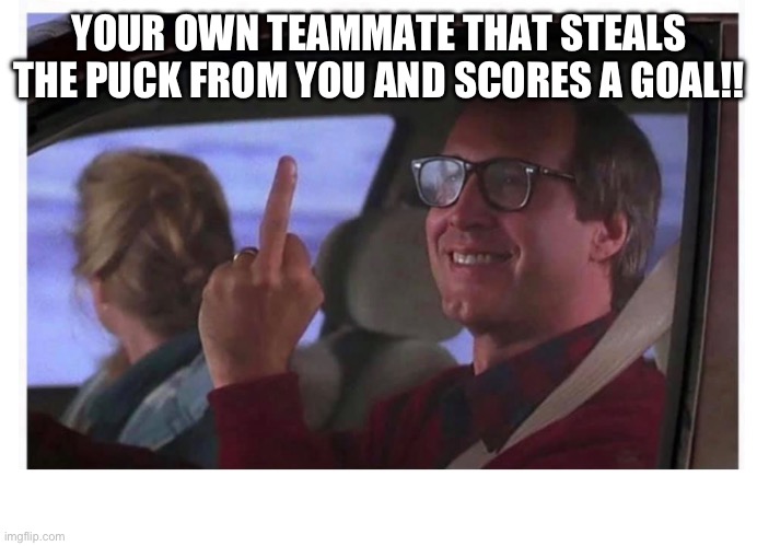 Bad Teammate | YOUR OWN TEAMMATE THAT STEALS THE PUCK FROM YOU AND SCORES A GOAL!! | image tagged in hockey | made w/ Imgflip meme maker