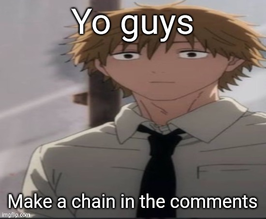 Chain!!! | Yo guys; Make a chain in the comments | image tagged in denji stare | made w/ Imgflip meme maker