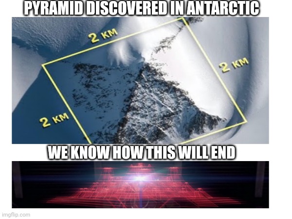 pyramid | PYRAMID DISCOVERED IN ANTARCTIC; WE KNOW HOW THIS WILL END | image tagged in funny memes | made w/ Imgflip meme maker