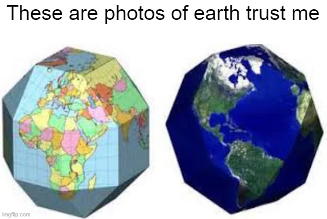 These are photos of earth trust me | image tagged in memes | made w/ Imgflip meme maker