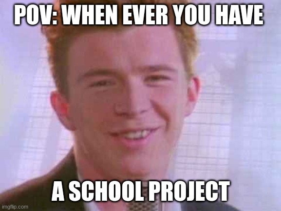 POV: WHEN EVER YOU HAVE; A SCHOOL PROJECT | made w/ Imgflip meme maker