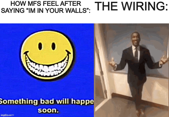 HOW MFS FEEL AFTER SAYING “IM IN YOUR WALLS”:; THE WIRING: | image tagged in something bad will happen soon,smiling black guy in suit | made w/ Imgflip meme maker