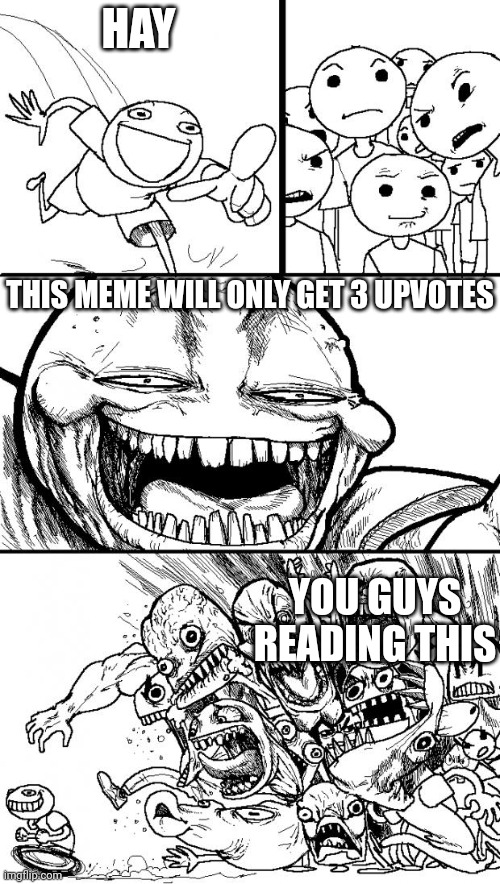 No actually pls upvote | HAY; THIS MEME WILL ONLY GET 3 UPVOTES; YOU GUYS READING THIS | image tagged in memes,hey internet | made w/ Imgflip meme maker