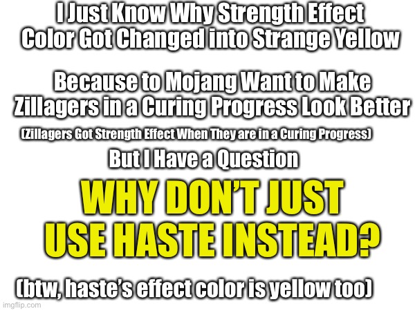 Why Strength Effect Color is Now Peas Yellow | I Just Know Why Strength Effect Color Got Changed into Strange Yellow; Because to Mojang Want to Make Zillagers in a Curing Progress Look Better; (Zillagers Got Strength Effect When They are in a Curing Progress); But I Have a Question; WHY DON’T JUST USE HASTE INSTEAD? (btw, haste’s effect color is yellow too) | image tagged in strength effect minecraft | made w/ Imgflip meme maker