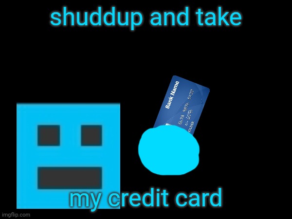 shuddup and take my credit card | made w/ Imgflip meme maker