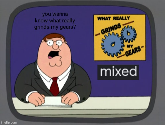 mixed sucks dick | you wanna know what really grinds my gears? | image tagged in memes,peter griffin news | made w/ Imgflip meme maker