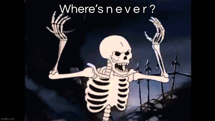 Spooky Skeleton | Where’s n e v e r ? | image tagged in spooky skeleton | made w/ Imgflip meme maker