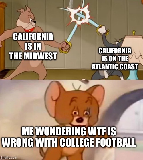 Realignment is crazy | CALIFORNIA IS IN THE MIDWEST; CALIFORNIA IS ON THE ATLANTIC COAST; ME WONDERING WTF IS WRONG WITH COLLEGE FOOTBALL | image tagged in tom and jerry cat dog fight,college football,california | made w/ Imgflip meme maker